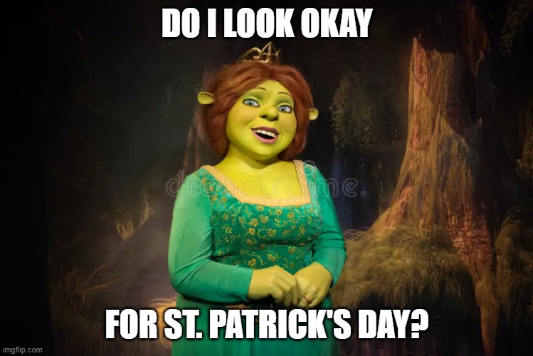 12 days and counting | DO I LOOK OKAY; FOR ST. PATRICK'S DAY? | image tagged in shrek,princess,fiona,ogre,green,dress | made w/ Imgflip meme maker