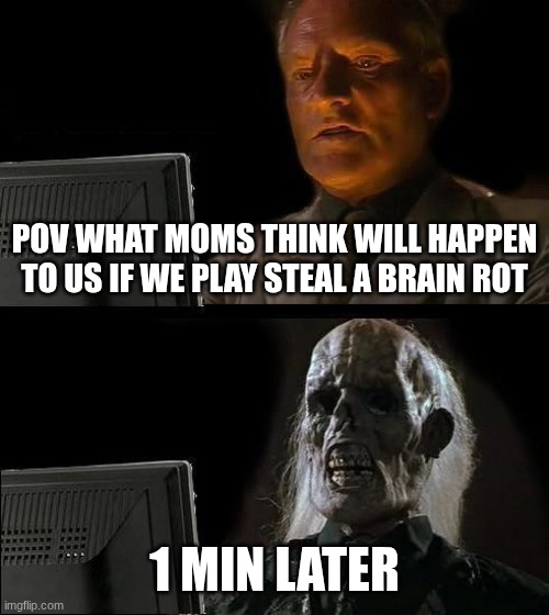 I'll Just Wait Here Meme | POV WHAT MOMS THINK WILL HAPPEN TO US IF WE PLAY STEAL A BRAIN ROT; 1 MIN LATER | image tagged in memes,i'll just wait here | made w/ Imgflip meme maker