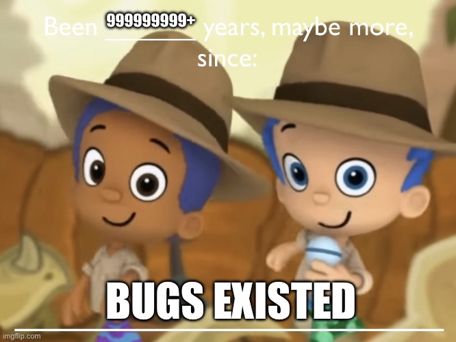 THEY ARE EVERYWHERE | 999999999+; BUGS EXISTED | image tagged in years since,bugs,insect,everywhere,aaaaaaaaaaaaaaaaaaaaaaaaaaa,goofy holler | made w/ Imgflip meme maker