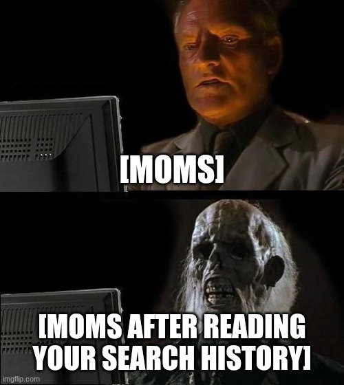 AAAAAAAAAAAAAAAAAAAAAA | [MOMS]; [MOMS AFTER READING YOUR SEARCH HISTORY] | image tagged in memes,i'll just wait here | made w/ Imgflip meme maker