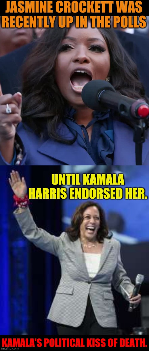 Kamala's Political Kiss Of Death | JASMINE CROCKETT WAS RECENTLY UP IN THE POLLS; UNTIL KAMALA HARRIS ENDORSED HER. KAMALA'S POLITICAL KISS OF DEATH. | image tagged in jasmine crockett,kamala harris with one hand up,support,losers,politics,memes | made w/ Imgflip meme maker