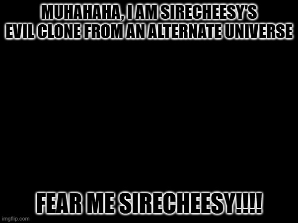HAHAHAHA | MUHAHAHA, I AM SIRECHEESY'S EVIL CLONE FROM AN ALTERNATE UNIVERSE; FEAR ME SIRECHEESY!!!! | image tagged in memes,funny,true | made w/ Imgflip meme maker