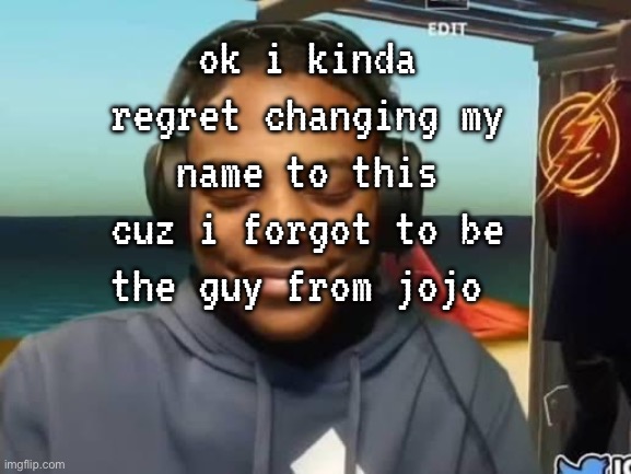 coil btw, genuinely dunno what im gonna use this acc for. might delete it later. | ok i kinda regret changing my name to this cuz i forgot to be the guy from jojo | made w/ Imgflip meme maker
