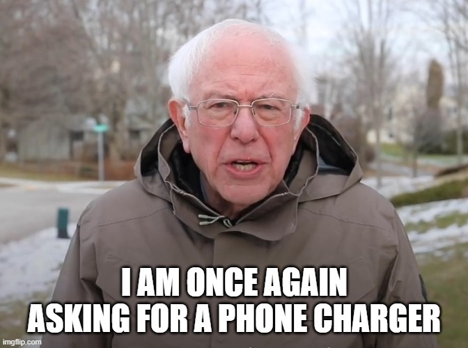 after my phone spends all night not charging | I AM ONCE AGAIN ASKING FOR A PHONE CHARGER | image tagged in bernie sanders once again asking | made w/ Imgflip meme maker