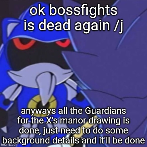 juh | ok bossfights is dead again /j; anyways all the Guardians for the X's manor drawing is done, just need to do some background details and it'll be done | image tagged in metal sonic | made w/ Imgflip meme maker
