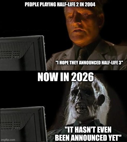 I'll Just Wait Here Meme | PEOPLE PLAYING HALF-LIFE 2 IN 2004; "I HOPE THEY ANNOUNCED HALF-LIFE 3"; NOW IN 2026; "IT HASN'T EVEN BEEN ANNOUNCED YET" | image tagged in memes,i'll just wait here | made w/ Imgflip meme maker