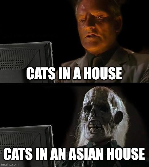 I'll Just Wait Here Meme | CATS IN A HOUSE; CATS IN AN ASIAN HOUSE | image tagged in memes,i'll just wait here | made w/ Imgflip meme maker