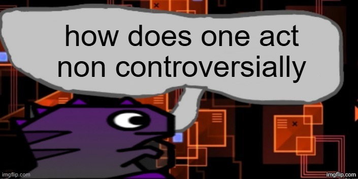 teach me your ways!!!!! | how does one act non controversially | image tagged in updated severiteez announcement template | made w/ Imgflip meme maker