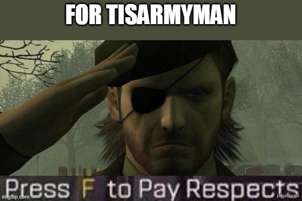 Press "F" to pay repects | FOR TISARMYMAN | image tagged in press f to pay repects | made w/ Imgflip meme maker
