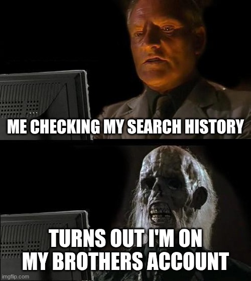 Search history | ME CHECKING MY SEARCH HISTORY; TURNS OUT I'M ON MY BROTHERS ACCOUNT | image tagged in memes,i'll just wait here | made w/ Imgflip meme maker