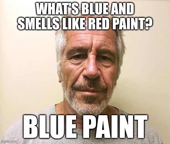 epstien | WHAT'S BLUE AND SMELLS LIKE RED PAINT? BLUE PAINT | image tagged in epstien | made w/ Imgflip meme maker