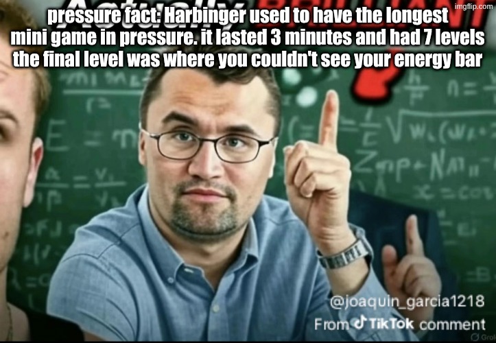 Dakirk | pressure fact: Harbinger used to have the longest mini game in pressure. it lasted 3 minutes and had 7 levels
the final level was where you couldn't see your energy bar | image tagged in dakirk | made w/ Imgflip meme maker