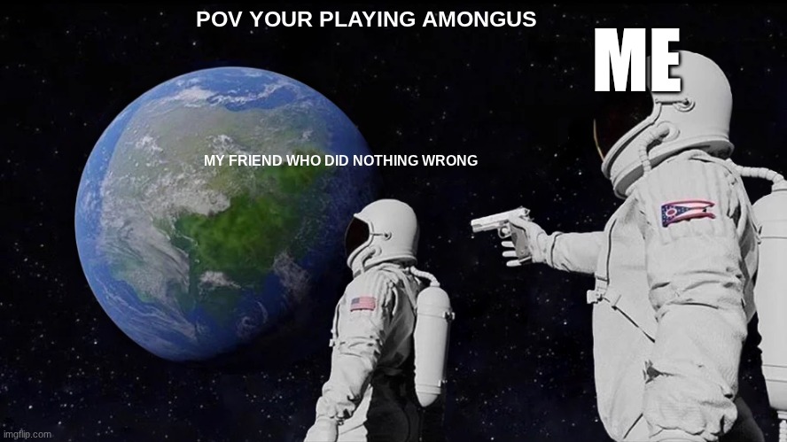 Always Has Been Meme | POV YOUR PLAYING AMONGUS; ME; MY FRIEND WHO DID NOTHING WRONG | image tagged in memes,always has been | made w/ Imgflip meme maker