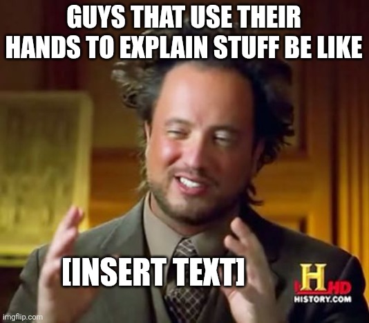 Ancient Aliens | GUYS THAT USE THEIR HANDS TO EXPLAIN STUFF BE LIKE; [INSERT TEXT] | image tagged in memes,ancient aliens | made w/ Imgflip meme maker