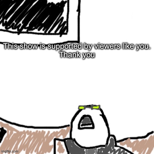 The Aggressive Combatant | This show is supported by viewers like you.
Thank you | image tagged in the aggressive combatant | made w/ Imgflip meme maker