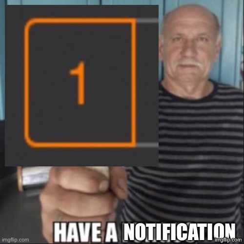 Have a notification (original) | image tagged in have a notification original | made w/ Imgflip meme maker