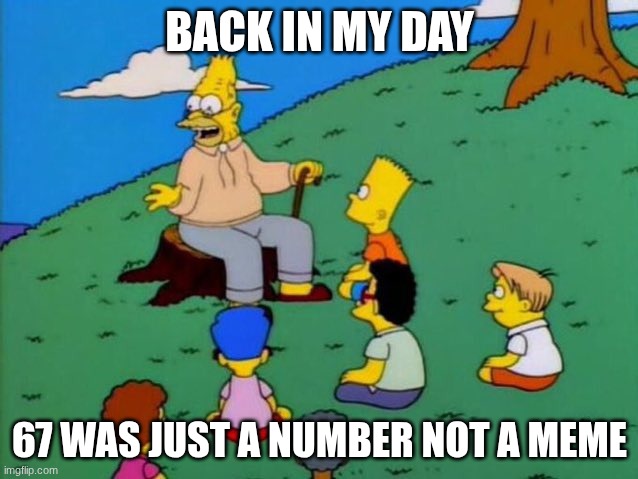everybody hates 6 7 now right | BACK IN MY DAY; 67 WAS JUST A NUMBER NOT A MEME | image tagged in back in my day,67,nah,67 hate,bruh,oh wow are you actually reading these tags | made w/ Imgflip meme maker