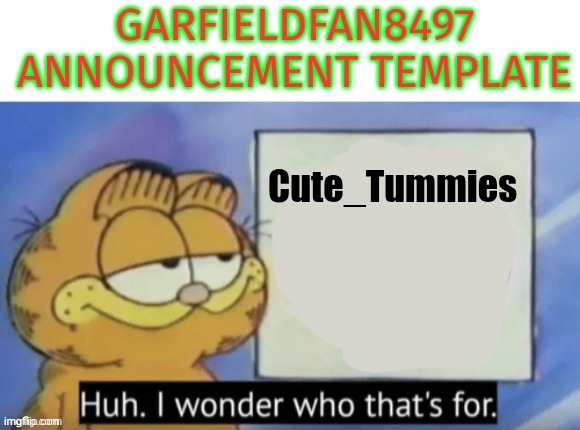 using this template for good instead of bad | Cute_Tummies | image tagged in garfieldfan8497 announcement | made w/ Imgflip meme maker