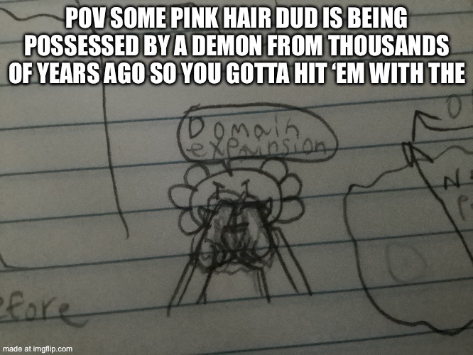 Domain expansion: a fleshy nightmare | POV SOME PINK HAIR DUD IS BEING POSSESSED BY A DEMON FROM THOUSANDS OF YEARS AGO SO YOU GOTTA HIT ‘EM WITH THE | made w/ Imgflip meme maker