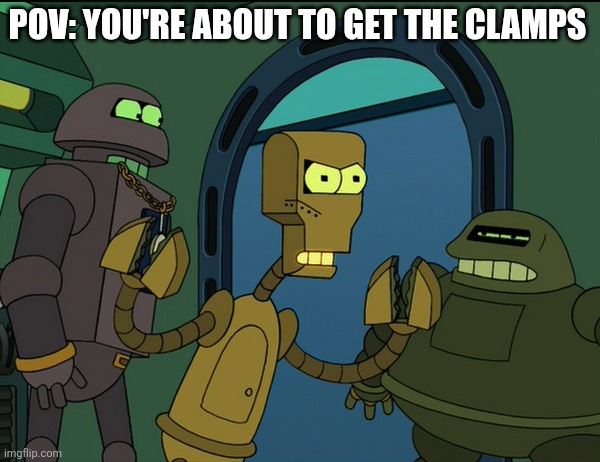 Clamps Futurama | POV: YOU'RE ABOUT TO GET THE CLAMPS | image tagged in clamps futurama | made w/ Imgflip meme maker