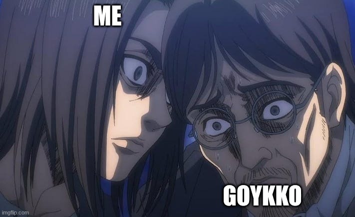 worst caricter change my mind | ME; GOYKKO | image tagged in eren jaeger stares down his dad,demon slayer | made w/ Imgflip meme maker