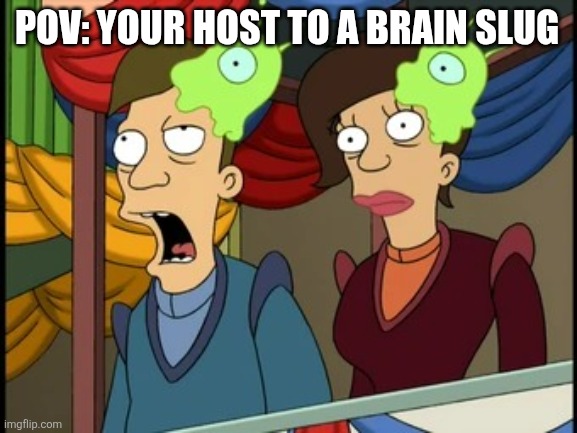 futurama cerebro | POV: YOUR HOST TO A BRAIN SLUG | image tagged in futurama cerebro | made w/ Imgflip meme maker