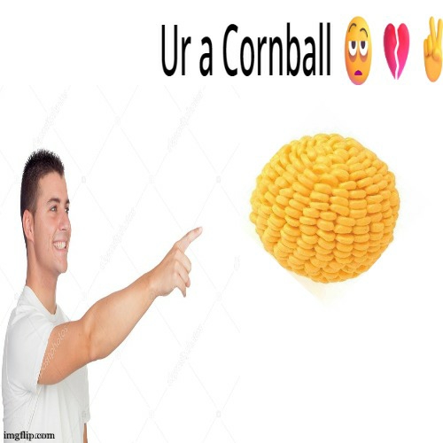 Ur a cornball | image tagged in ur a cornball | made w/ Imgflip meme maker