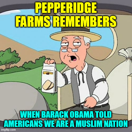 Pepperidge Farm Remembers Meme | PEPPERIDGE FARMS REMEMBERS WHEN BARACK OBAMA TOLD AMERICANS WE ARE A MUSLIM NATION | image tagged in memes,pepperidge farm remembers | made w/ Imgflip meme maker