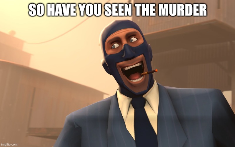 SO HAVE YOU SEEN THE MURDER | image tagged in success spy tf2 | made w/ Imgflip meme maker