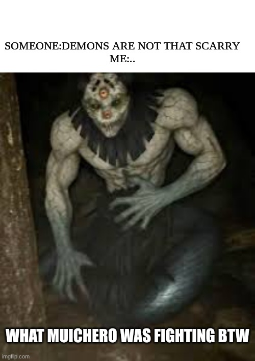 gyokko is taraffiying | SOMEONE:DEMONS ARE NOT THAT SCARRY
ME:.. WHAT MUICHERO WAS FIGHTING BTW | image tagged in demon slayer | made w/ Imgflip meme maker