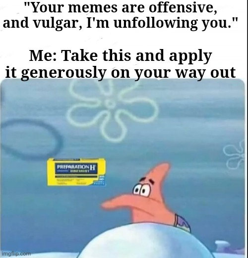 "Your memes are offensive, and vulgar, I'm unfollowing you."; Me: Take this and apply it generously on your way out | made w/ Imgflip meme maker