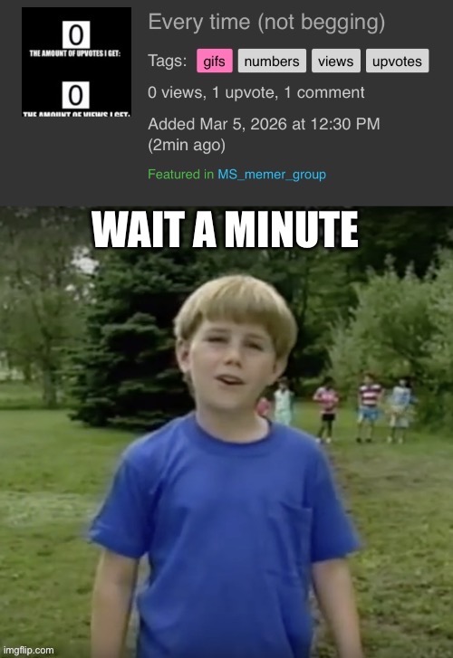 image tagged in kazoo kid wait a minute who are you,meme,0,views,wtf | made w/ Imgflip meme maker