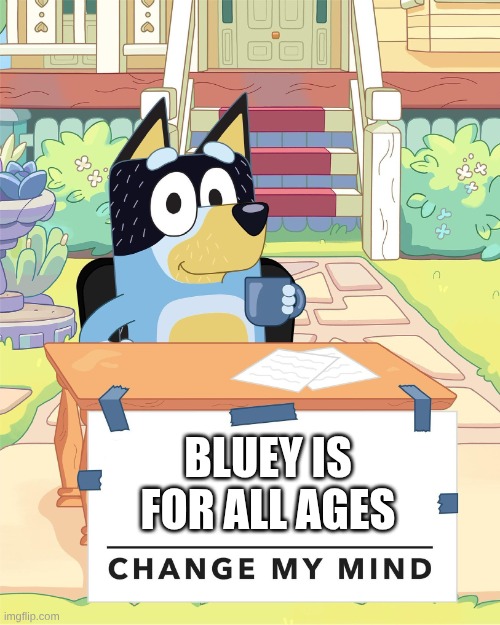 change my mind | BLUEY IS FOR ALL AGES | image tagged in bandit heeler change my mind | made w/ Imgflip meme maker