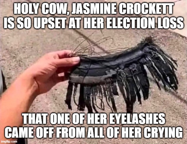 Jasmine Crockett lost one of her eyelashes. | HOLY COW, JASMINE CROCKETT IS SO UPSET AT HER ELECTION LOSS; THAT ONE OF HER EYELASHES CAME OFF FROM ALL OF HER CRYING | image tagged in crying democrats | made w/ Imgflip meme maker