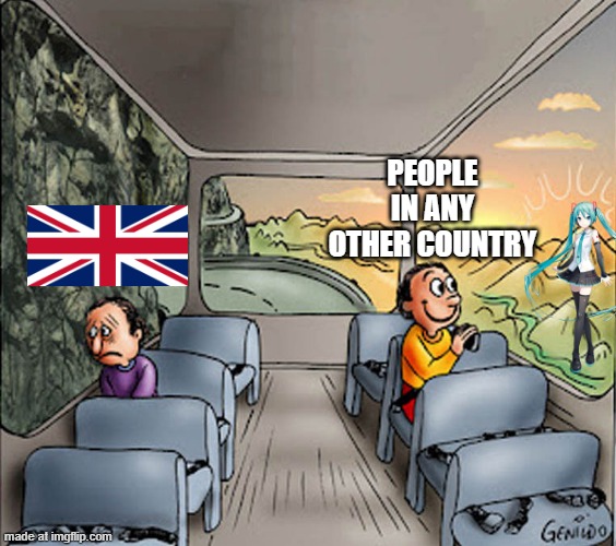 being british fucking sucks | PEOPLE IN ANY OTHER COUNTRY | image tagged in two guys on a bus,british,hatsune miku | made w/ Imgflip meme maker