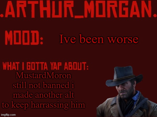Toasty's Arthur Morgan Temp | Ive been worse; MustardMoron still not banned i made another alt to keep harrassing him | image tagged in toasty's arthur morgan temp | made w/ Imgflip meme maker