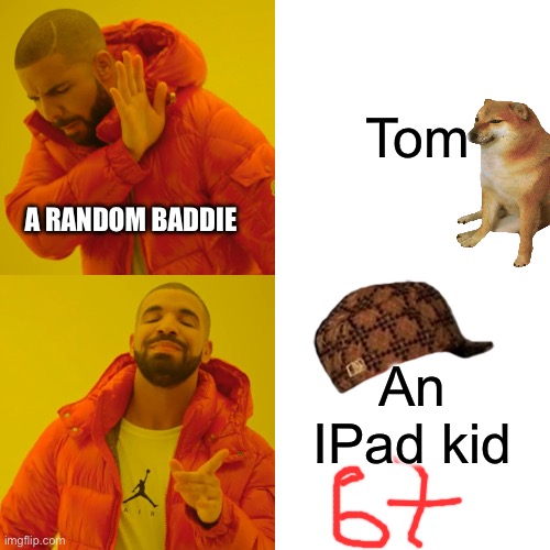 Its is my First Memo | Tom; A RANDOM BADDIE; An IPad kid | image tagged in memes,drake hotline bling | made w/ Imgflip meme maker