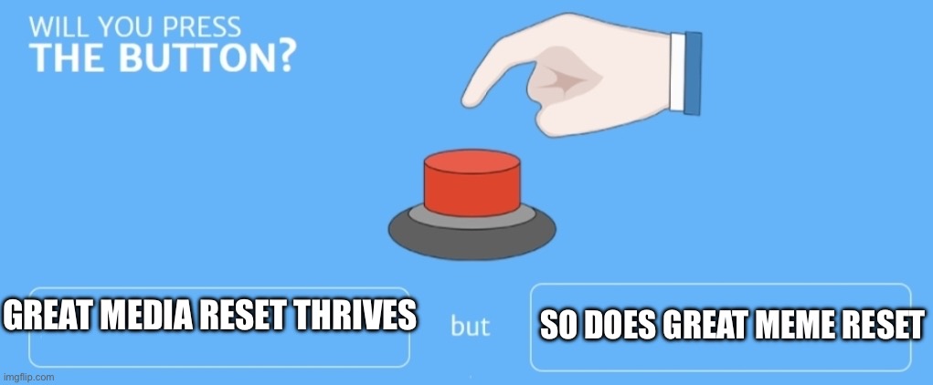 Will you press the button | GREAT MEDIA RESET THRIVES SO DOES GREAT MEME RESET | image tagged in will you press the button | made w/ Imgflip meme maker