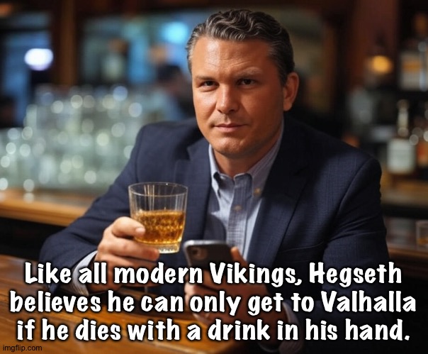 VikingLand | Like all modern Vikings, Hegseth believes he can only get to Valhalla if he dies with a drink in his hand. | image tagged in pete hegseth drinking bourbon and texting secrets | made w/ Imgflip meme maker
