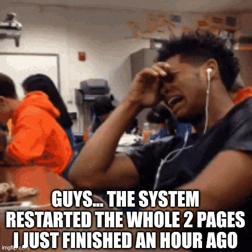 I HATE THIS OMG | GUYS... THE SYSTEM RESTARTED THE WHOLE 2 PAGES I JUST FINISHED AN HOUR AGO | image tagged in are we cooked | made w/ Imgflip meme maker