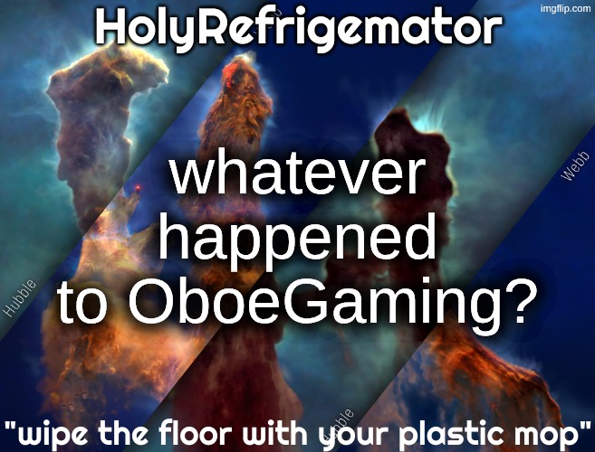 HolyRefrigemator temp | whatever happened to OboeGaming? | image tagged in holyrefrigemator temp | made w/ Imgflip meme maker