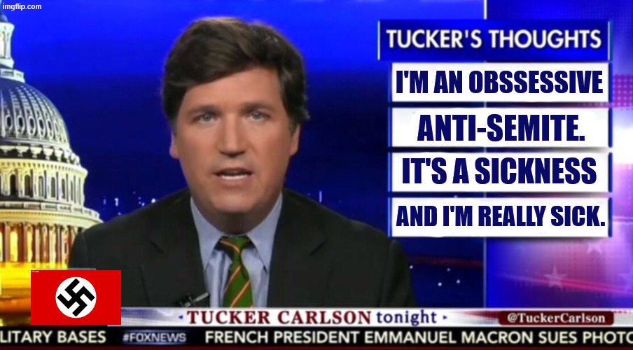 He's lost his mind. | I'M AN OBSSESSIVE; ANTI-SEMITE. IT'S A SICKNESS; AND I'M REALLY SICK. | image tagged in tucker carlson,anti-semite and a racist,anti-semitism,bigot,jews,israel jews | made w/ Imgflip meme maker