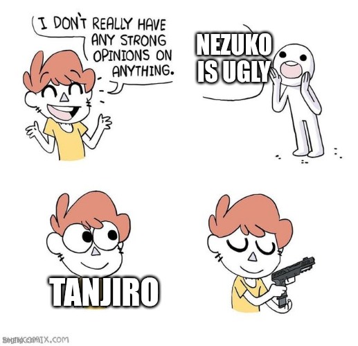 he was mad at yochiro | NEZUKO IS UGLY; TANJIRO | image tagged in i don't really have strong opinions,demon slayer | made w/ Imgflip meme maker