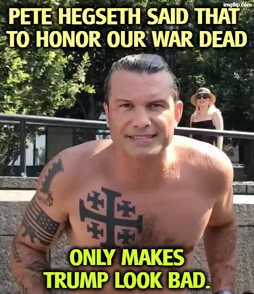 What a lightweight. | PETE HEGSETH SAID THAT 
TO HONOR OUR WAR DEAD; ONLY MAKES TRUMP LOOK BAD. | image tagged in pete hegseth tattoo,pete hegseth,war,iran,soldiers,fallen soldiers | made w/ Imgflip meme maker