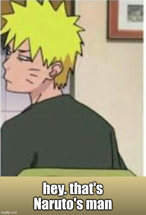 hey. that's Naruto's man | image tagged in naruto really face | made w/ Imgflip meme maker
