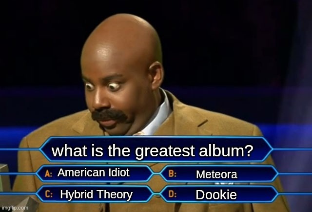 Albums people. | what is the greatest album? American Idiot; Meteora; Dookie; Hybrid Theory | image tagged in who wants to be a millionaire,music albums | made w/ Imgflip meme maker