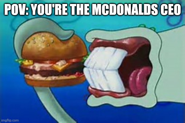 Squidward Bite | POV: YOU'RE THE MCDONALDS CEO | image tagged in squidward bite | made w/ Imgflip meme maker