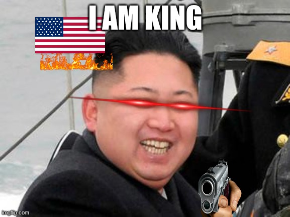 Happy Kim Jong Un | I AM KING | image tagged in happy kim jong un | made w/ Imgflip meme maker