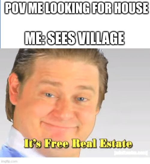 What can I say... | POV ME LOOKING FOR HOUSE; ME: SEES VILLAGE | image tagged in it's free real estate,minecraft,stealing,genocide,capitalism | made w/ Imgflip meme maker