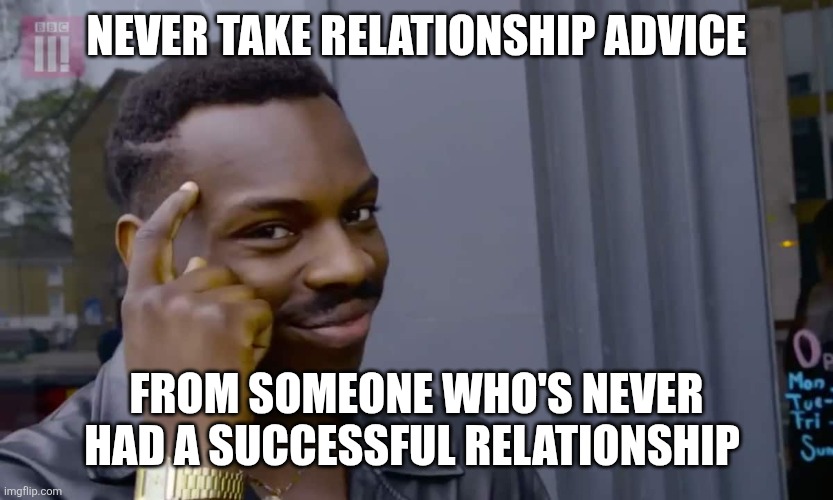 Eddie Murphy thinking | NEVER TAKE RELATIONSHIP ADVICE; FROM SOMEONE WHO'S NEVER HAD A SUCCESSFUL RELATIONSHIP | image tagged in eddie murphy thinking | made w/ Imgflip meme maker